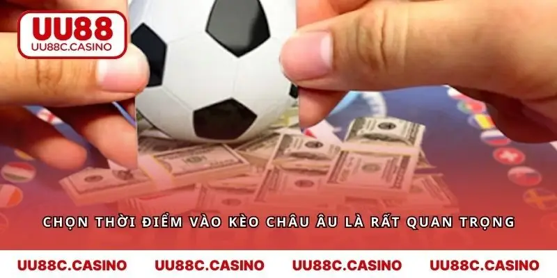 Chọn thời điểm vào kèo Châu Âu là rất quan trọng