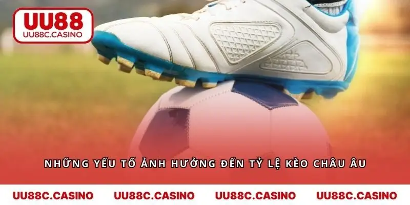 Khám phá những yếu tố ảnh hưởng đến tỷ lệ kèo Châu Âu